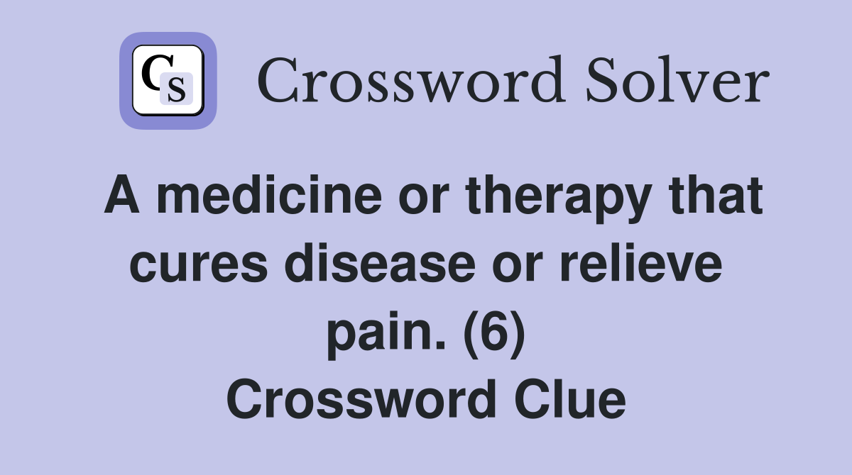 A medicine or therapy that cures disease or relieve pain. (6) Crossword Clue