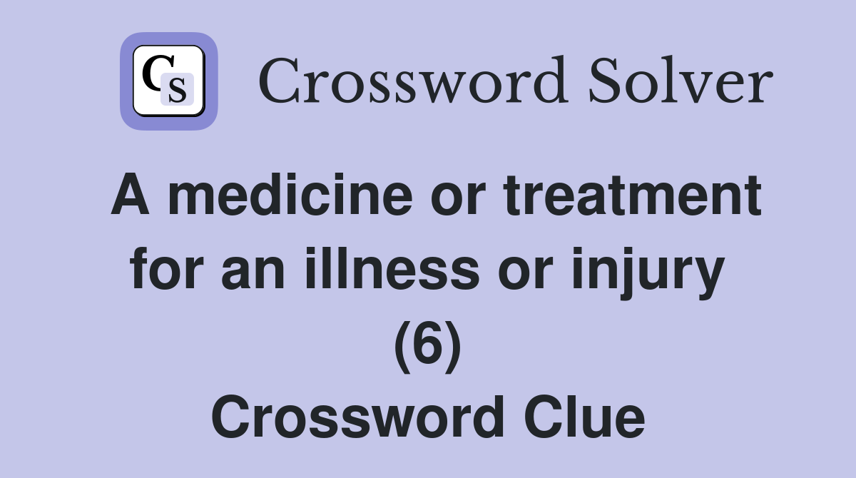 A medicine or treatment for an illness or injury (6) Crossword Clue