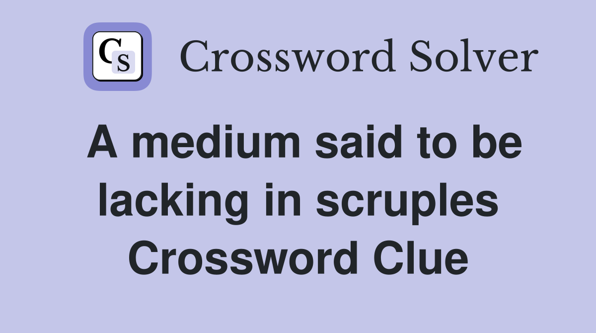 A medium said to be lacking in scruples Crossword Clue