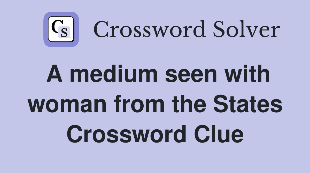 A medium seen with woman from the States Crossword Clue
