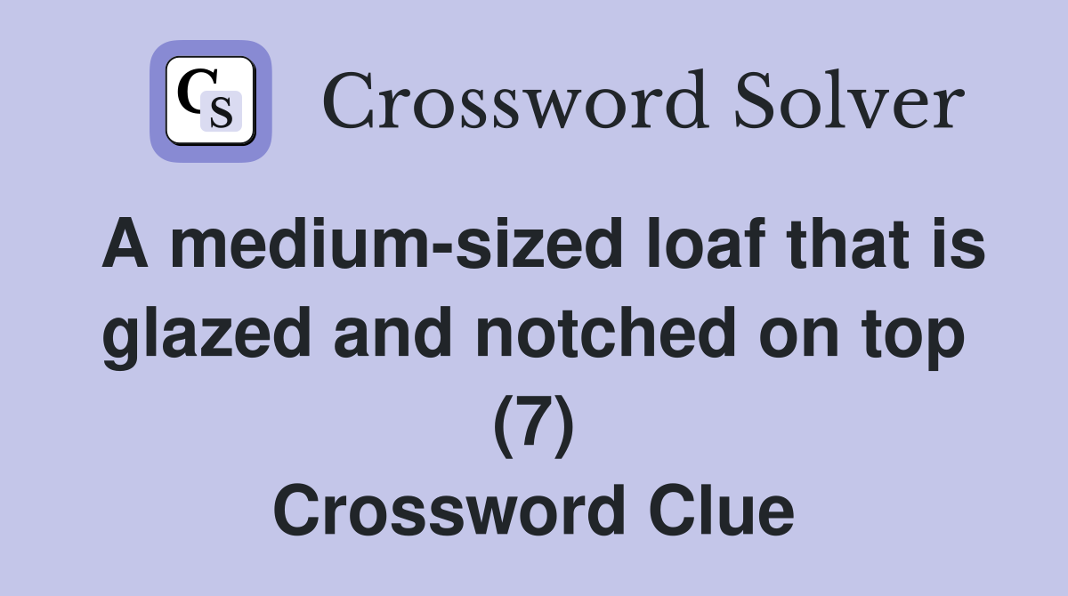 A medium-sized loaf that is glazed and notched on top (7) Crossword Clue