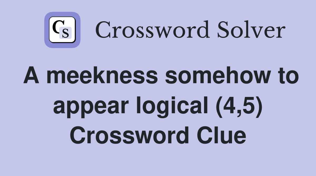 A meekness somehow to appear logical (4,5) Crossword Clue