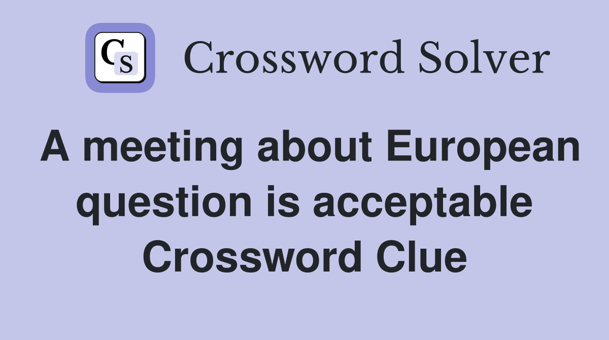 A meeting about European question is acceptable Crossword Clue