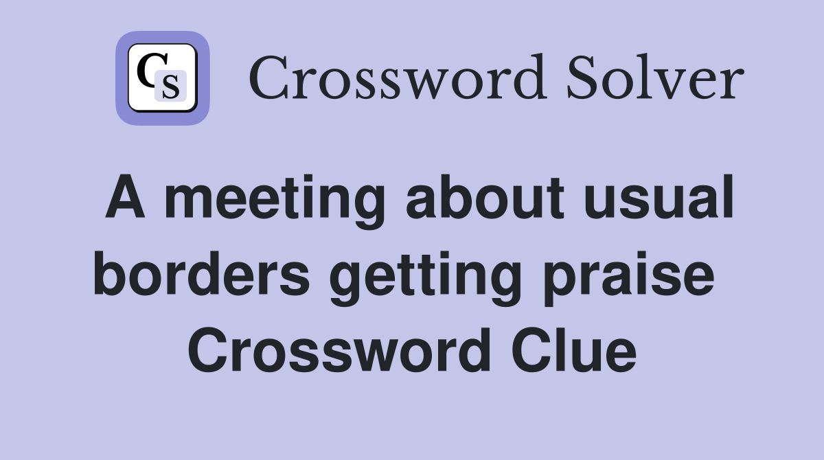 A meeting about usual borders getting praise  Crossword Clue