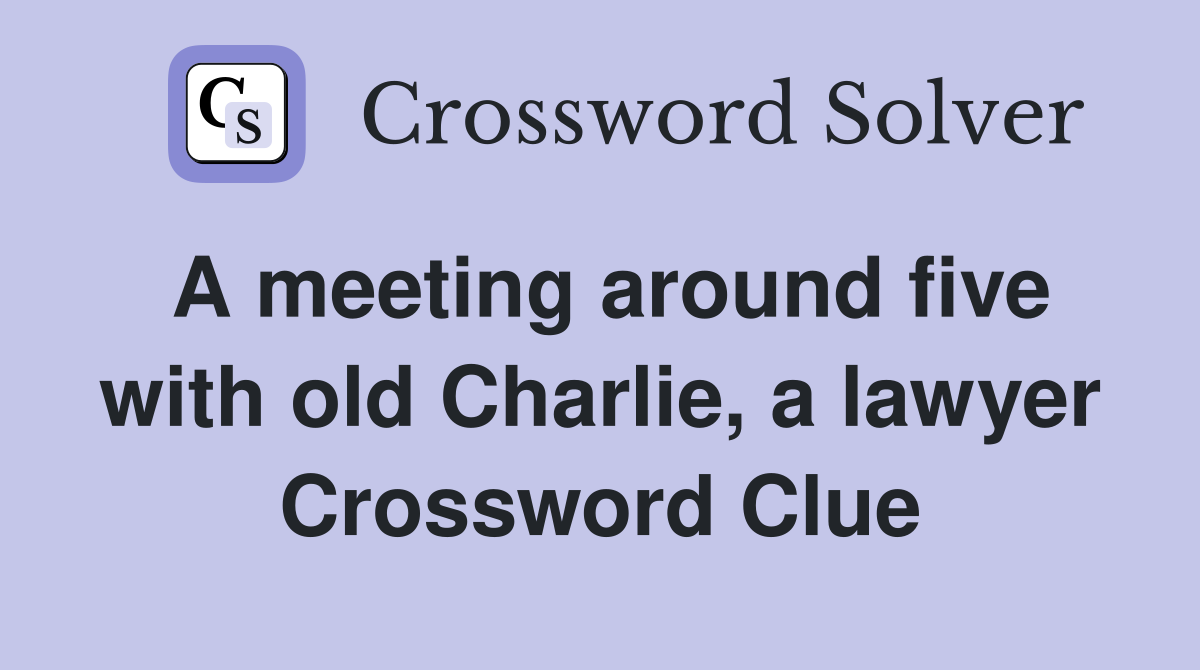 A meeting around five with old Charlie, a lawyer Crossword Clue