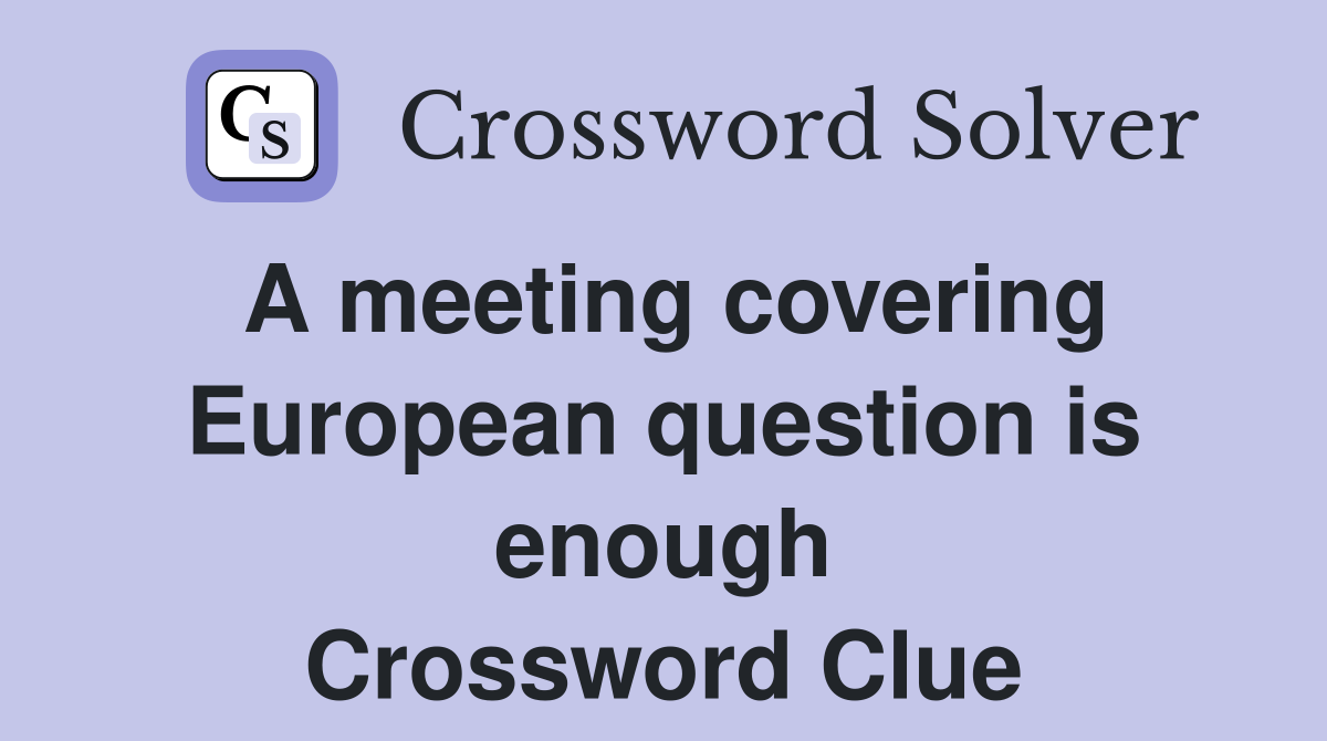 A meeting covering European question is enough Crossword Clue