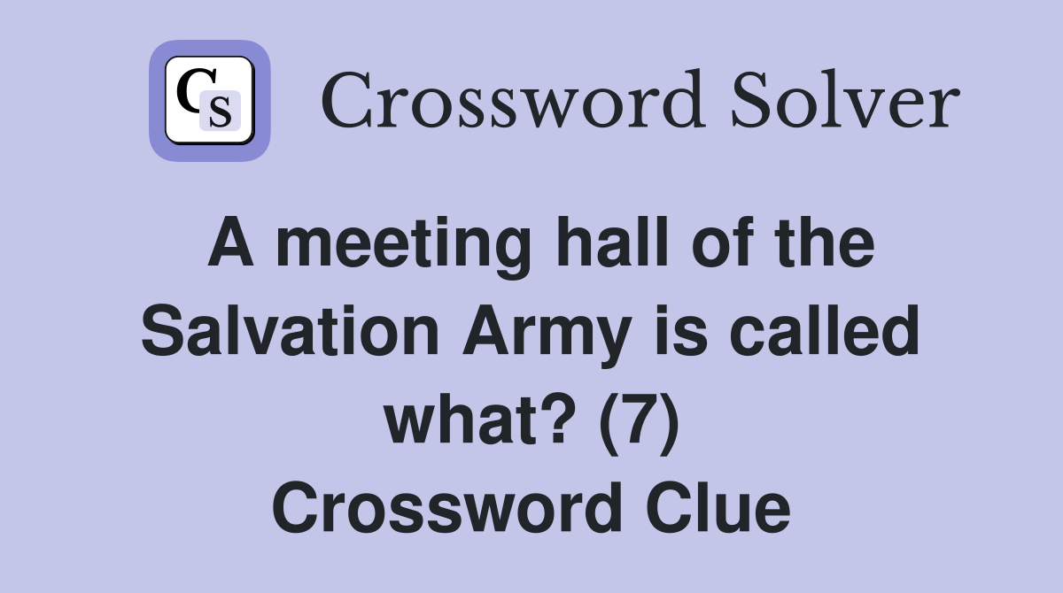 A meeting hall of the Salvation Army is called what? (7) Crossword Clue