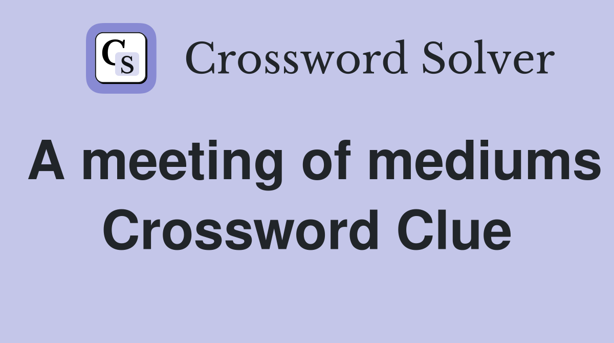 A meeting of mediums Crossword Clue