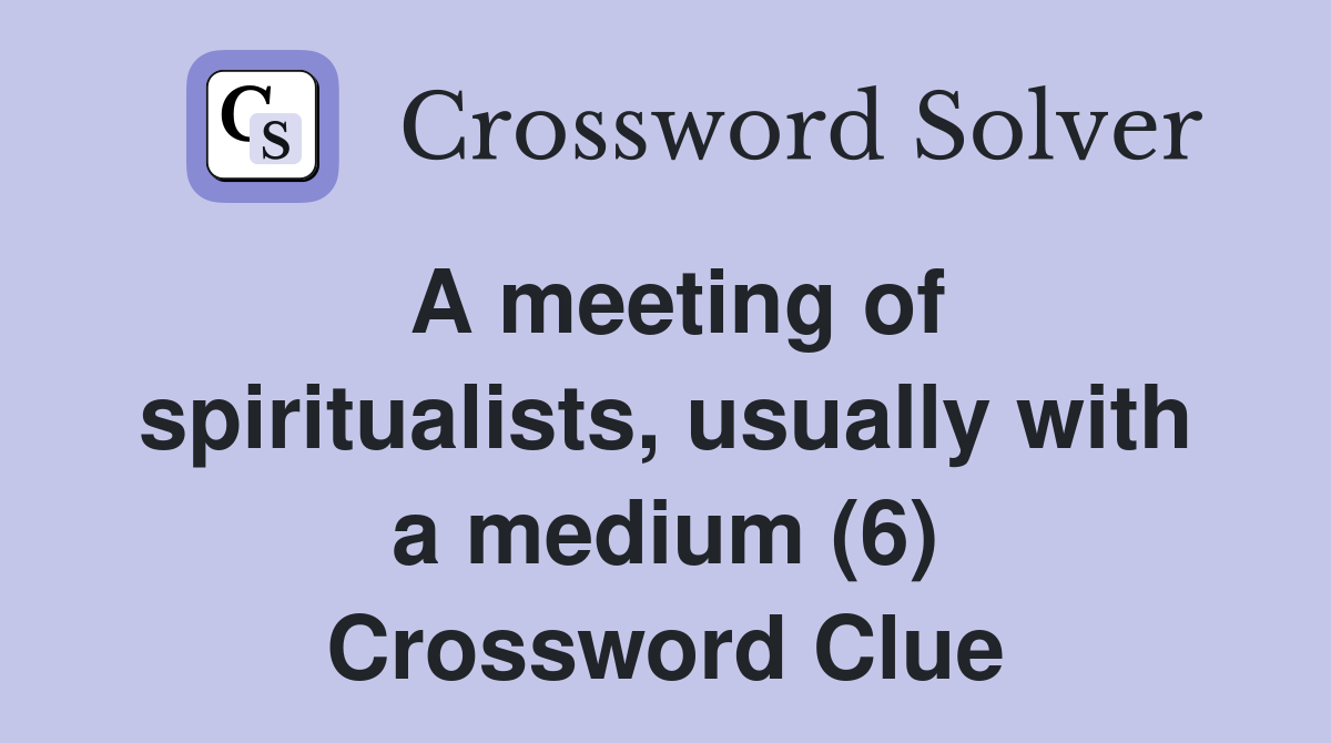 A meeting of spiritualists, usually with a medium (6) Crossword Clue