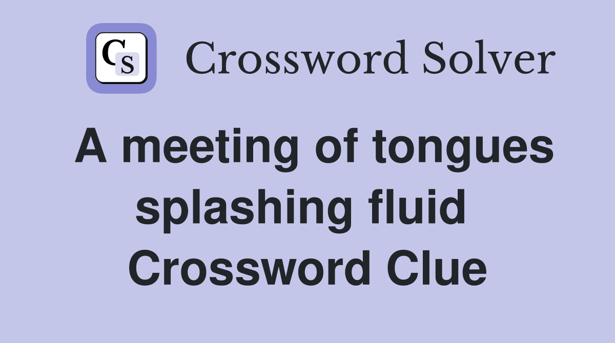 A meeting of tongues splashing fluid  Crossword Clue