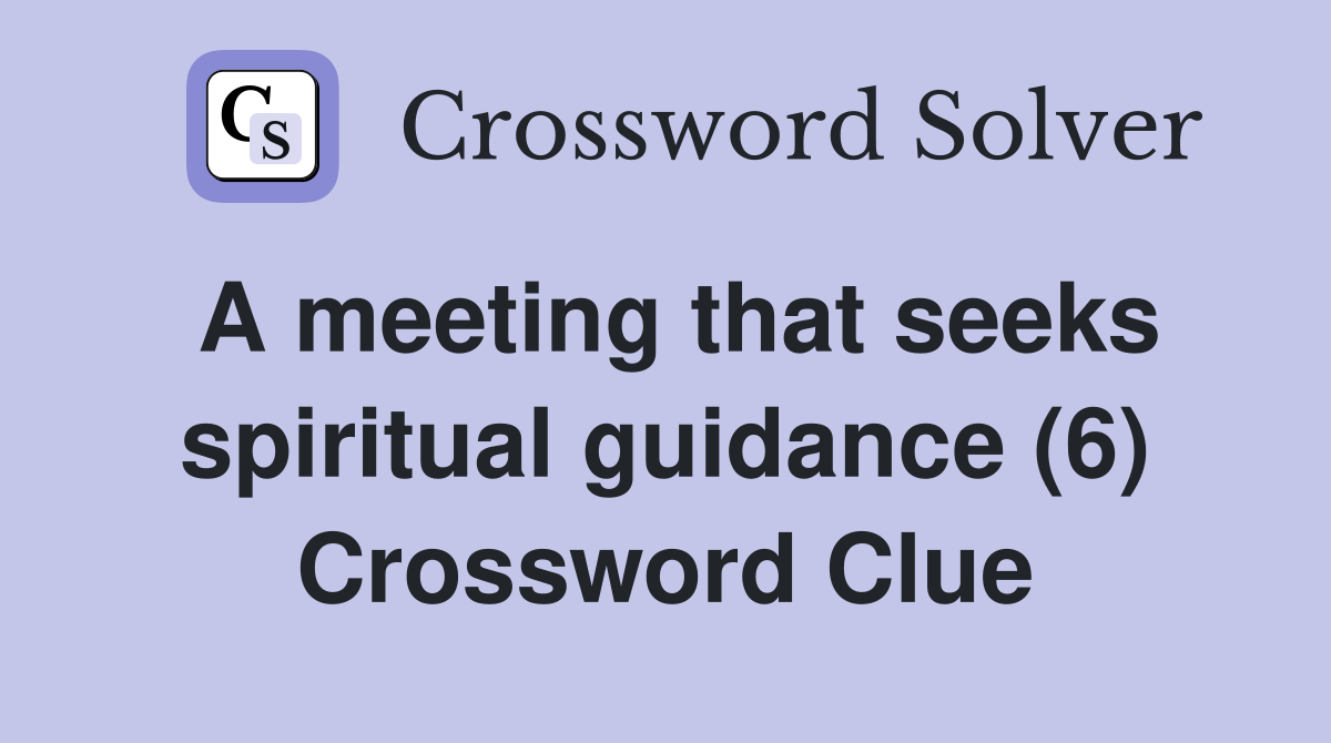A meeting that seeks spiritual guidance (6) Crossword Clue