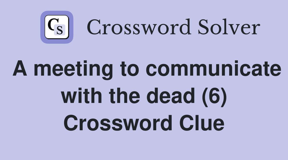A meeting to communicate with the dead (6) Crossword Clue