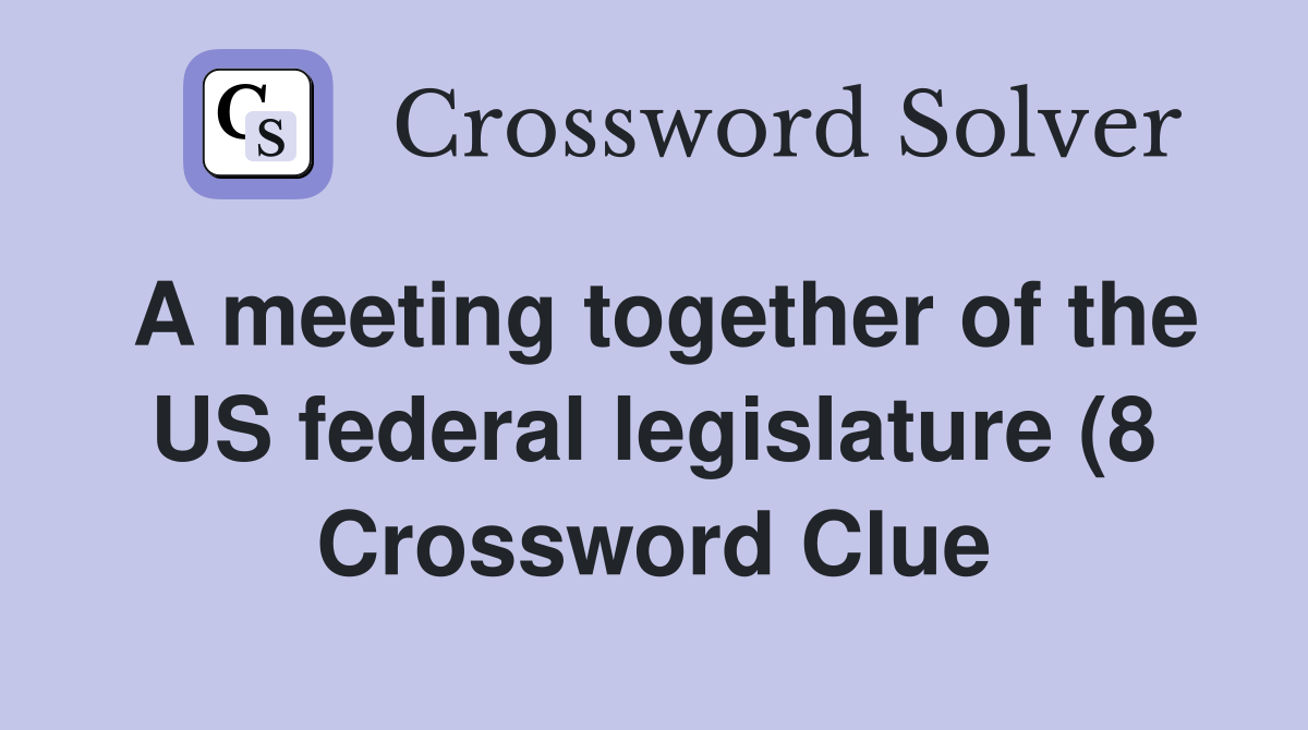 A meeting together of the US federal legislature (8) Crossword Clue A meeting together of the US federal legislature (8) Crossword Clue