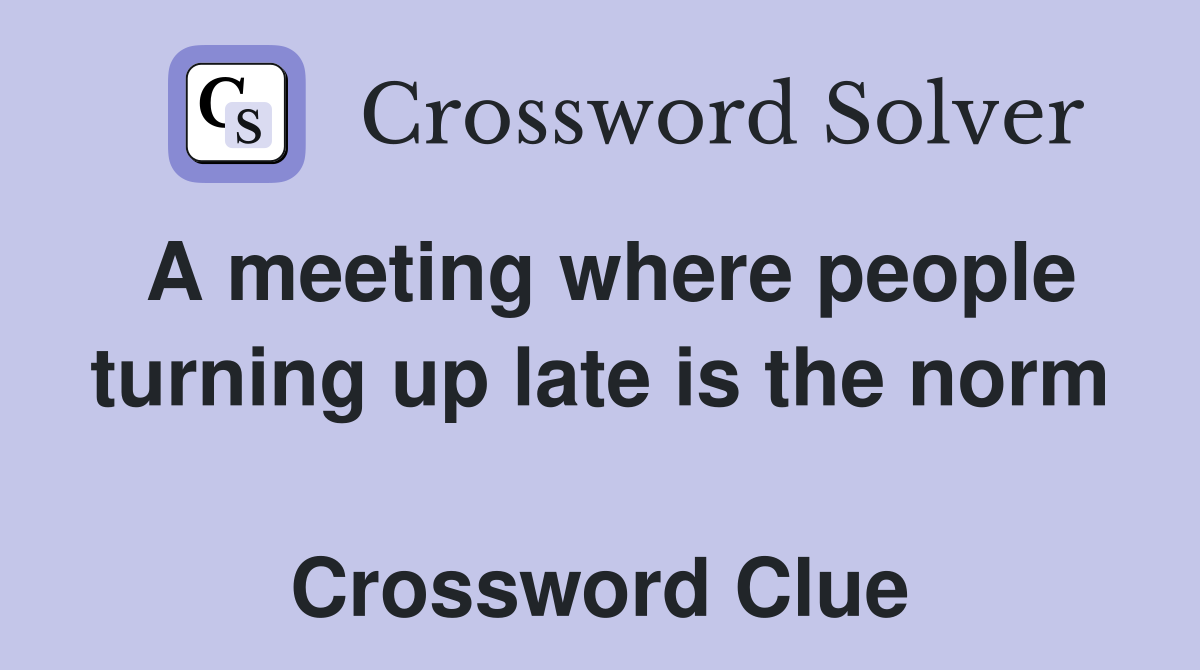 A meeting where people turning up late is the norm  Crossword Clue