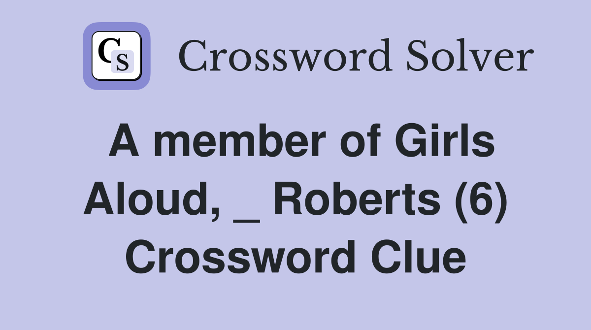 A member of Girls Aloud, _ Roberts (6) Crossword Clue