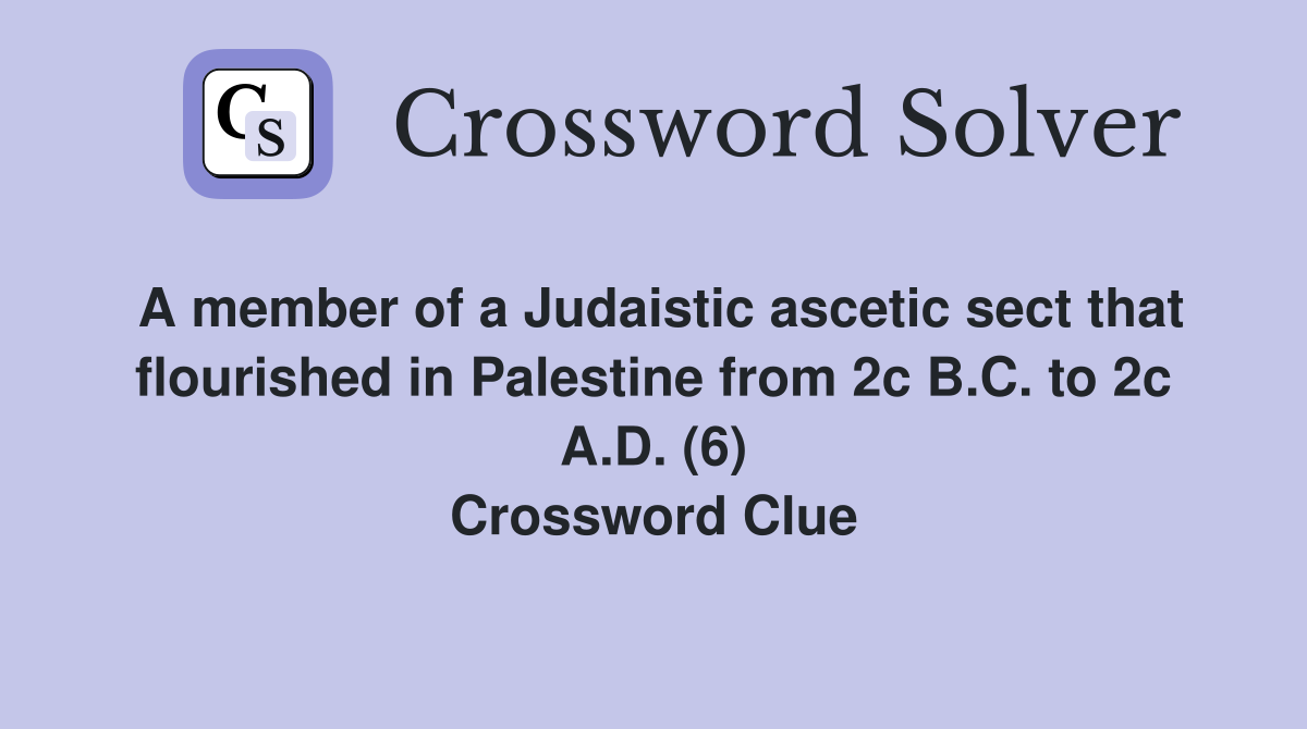 A member of a Judaistic ascetic sect that flourished in Palestine from 2c B.C. to 2c A.D. (6) Crossword Clue