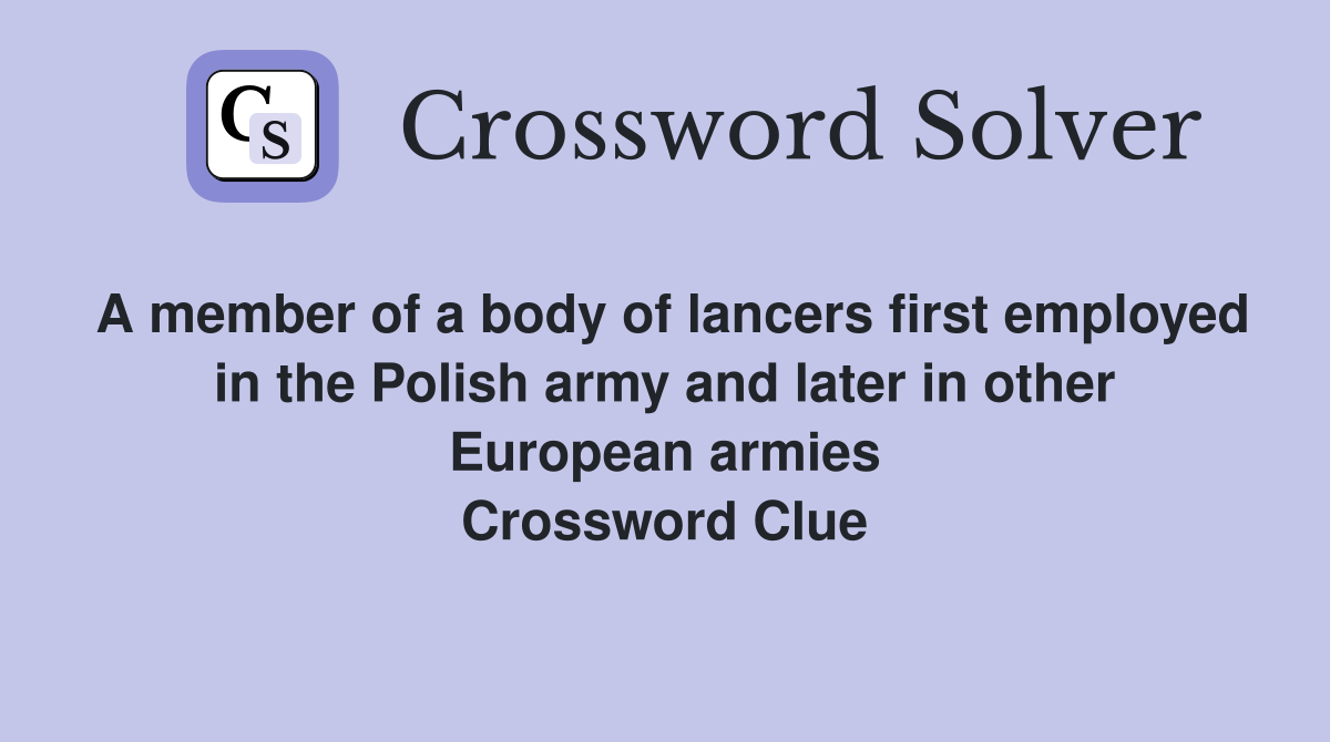 A member of a body of lancers first employed in the Polish army and later in other European armies Crossword Clue