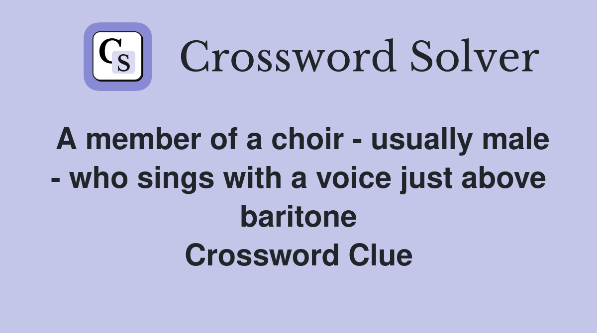 A member of a choir - usually male - who sings with a voice just above baritone Crossword Clue