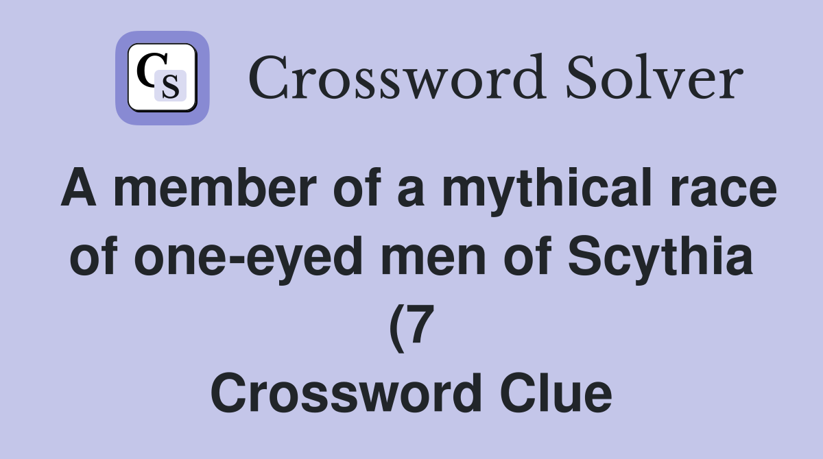 A member of a mythical race of one eyed men of Scythia (7) Crossword A member of a mythical race of one eyed men of Scythia (7) Crossword