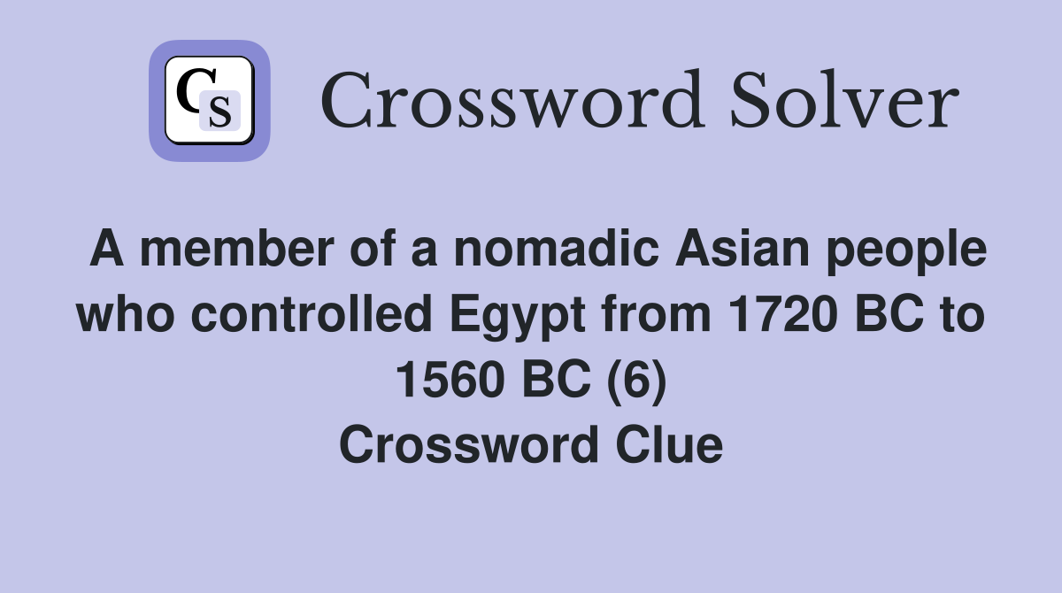A member of a nomadic Asian people who controlled Egypt from 1720 BC to 1560 BC (6) Crossword Clue