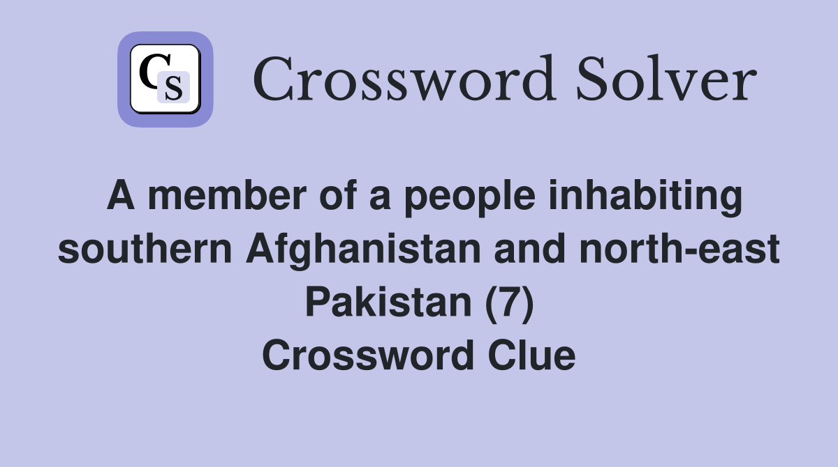 A member of a people inhabiting southern Afghanistan and north-east Pakistan (7) Crossword Clue