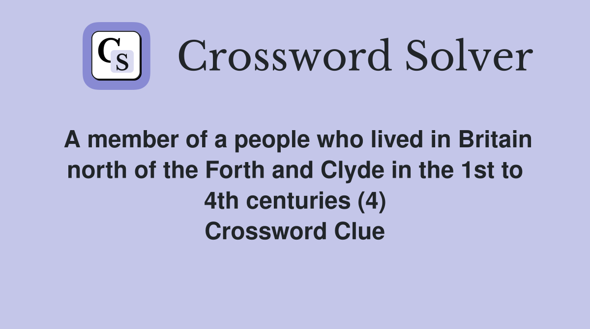 A member of a people who lived in Britain north of the Forth and Clyde in the 1st to 4th centuries (4) Crossword Clue