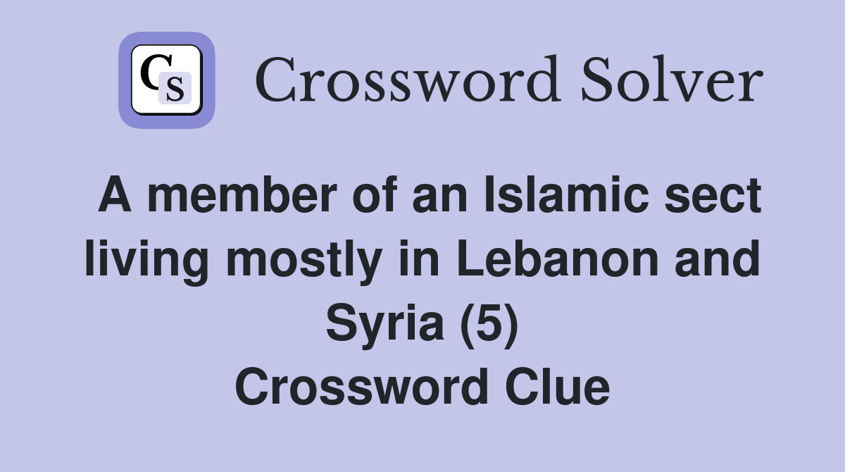 A member of an Islamic sect living mostly in Lebanon and Syria (5) Crossword Clue