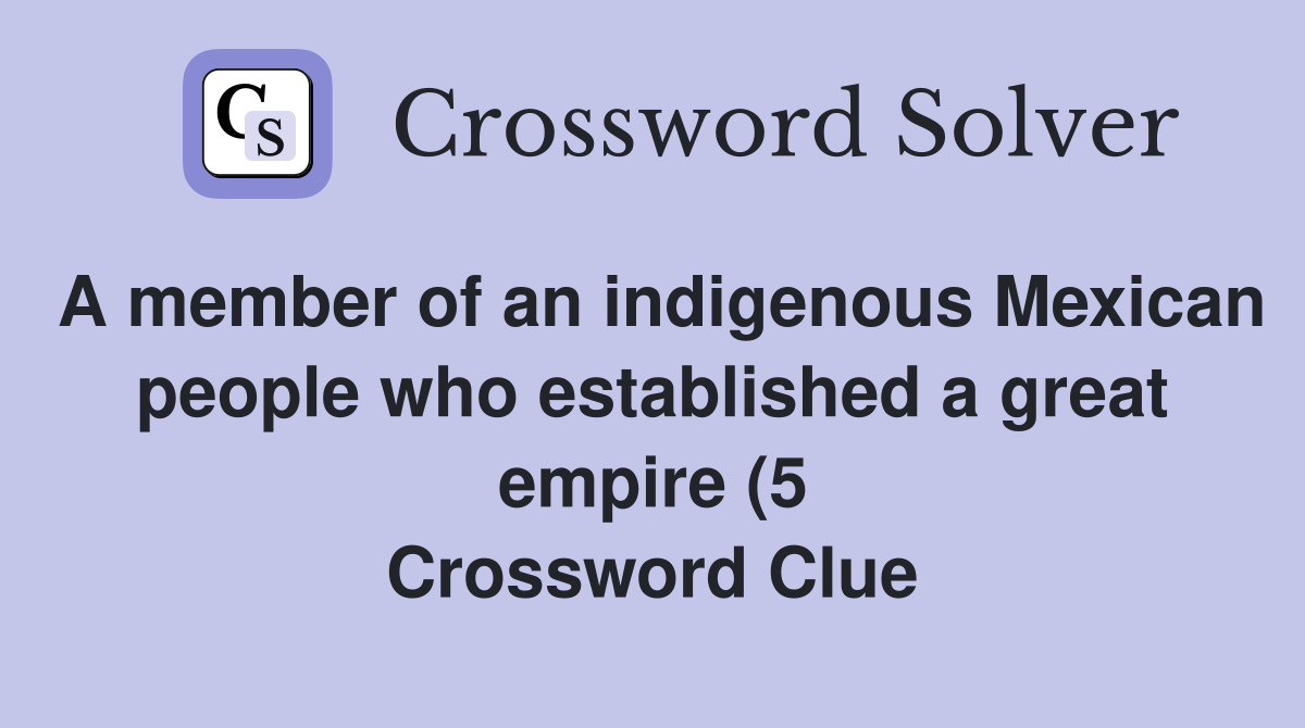 A member of an indigenous Mexican people who established a great empire A member of an indigenous Mexican people who established a great empire