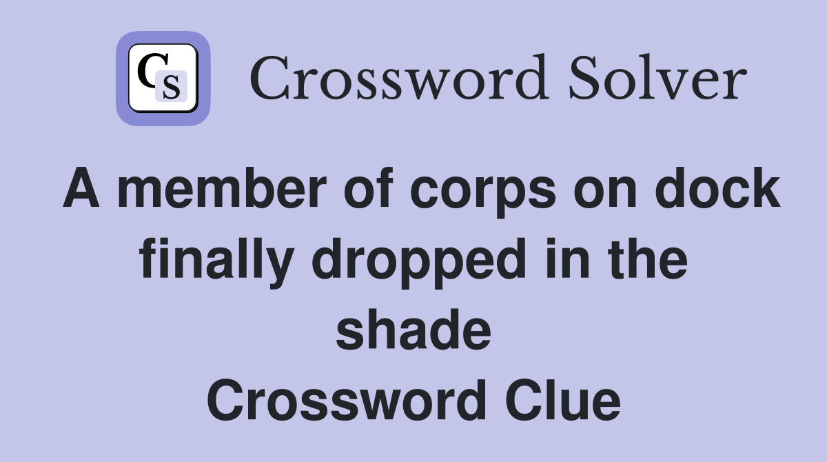 A member of corps on dock finally dropped in the shade Crossword Clue