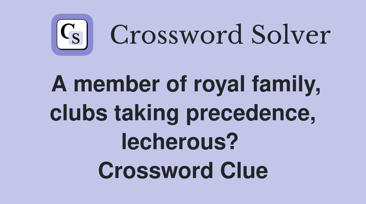 A member of royal family, clubs taking precedence, lecherous?  Crossword Clue