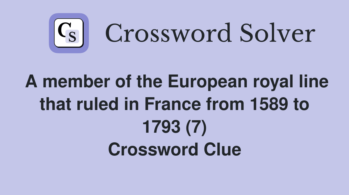A member of the European royal line that ruled in France from 1589 to 1793 (7) Crossword Clue