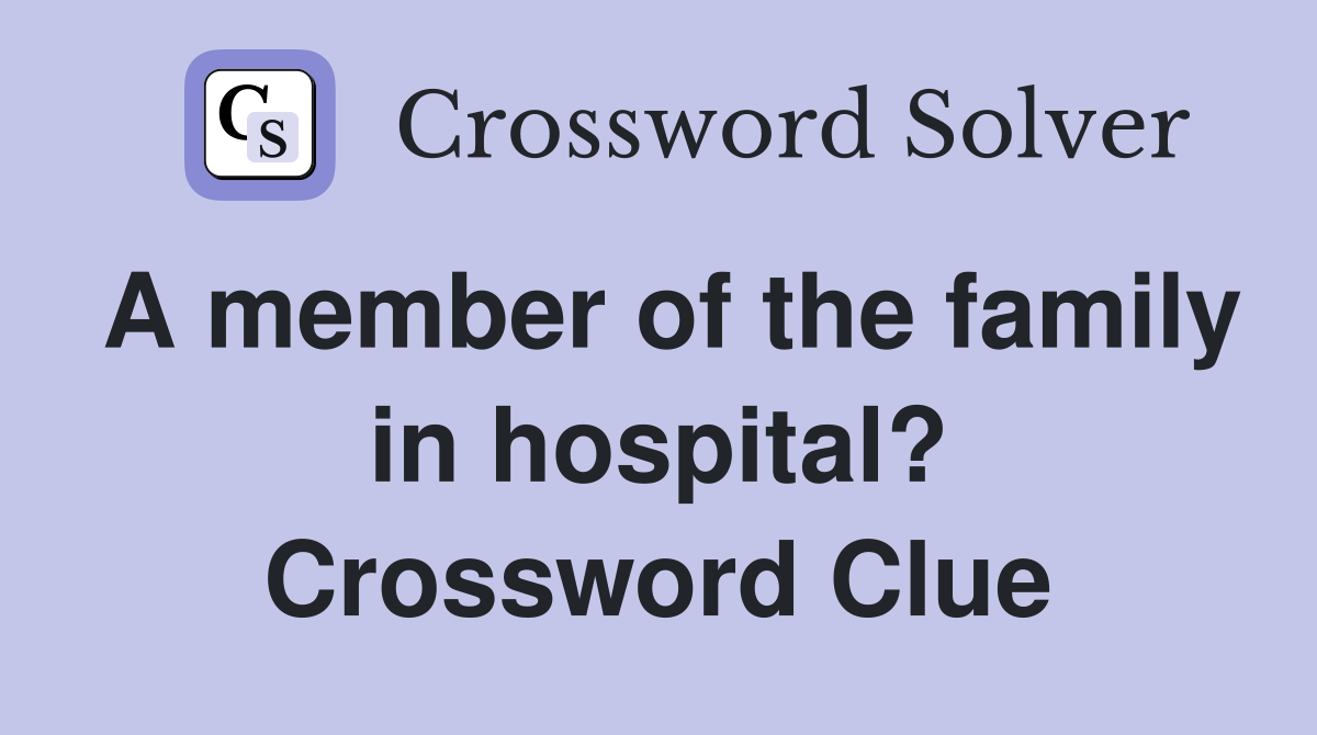 A member of the family in hospital? Crossword Clue
