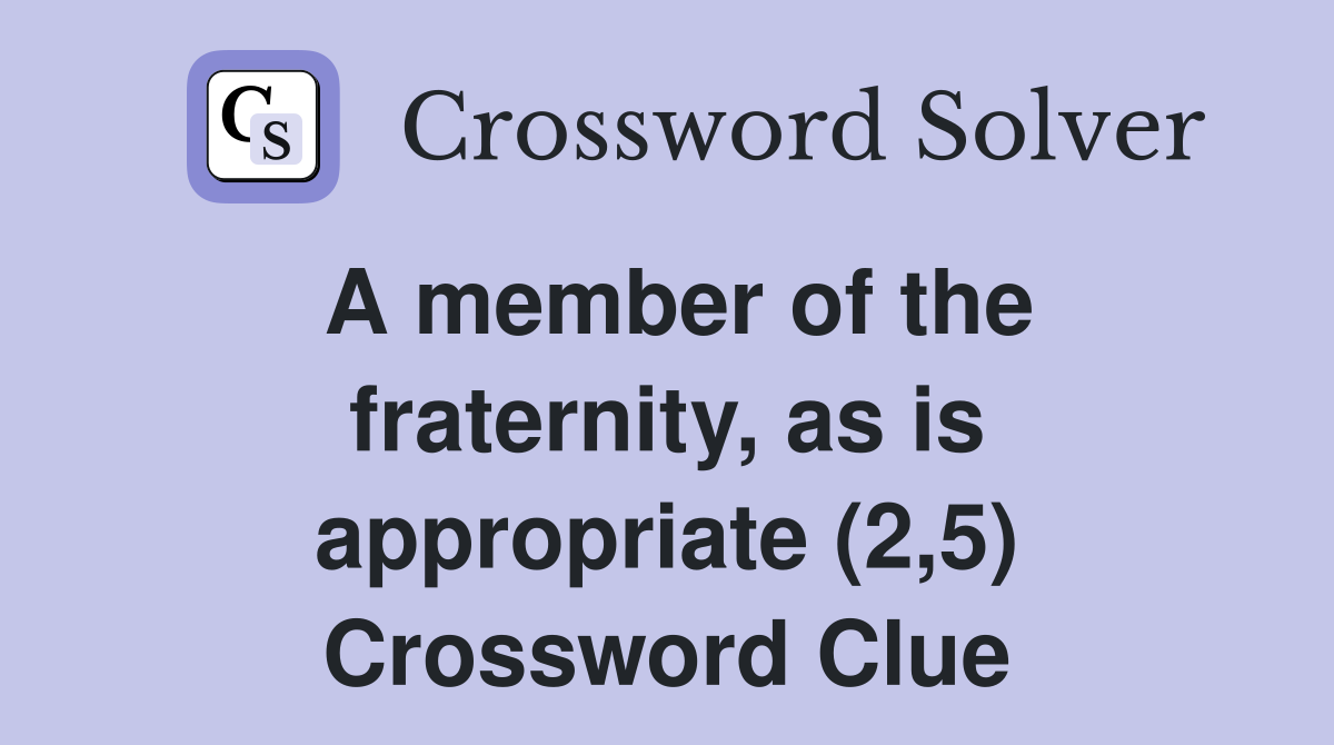 A member of the fraternity, as is appropriate (2,5) Crossword Clue