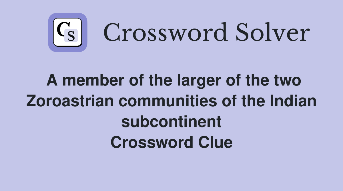 A member of the larger of the two Zoroastrian communities of the Indian subcontinent Crossword Clue