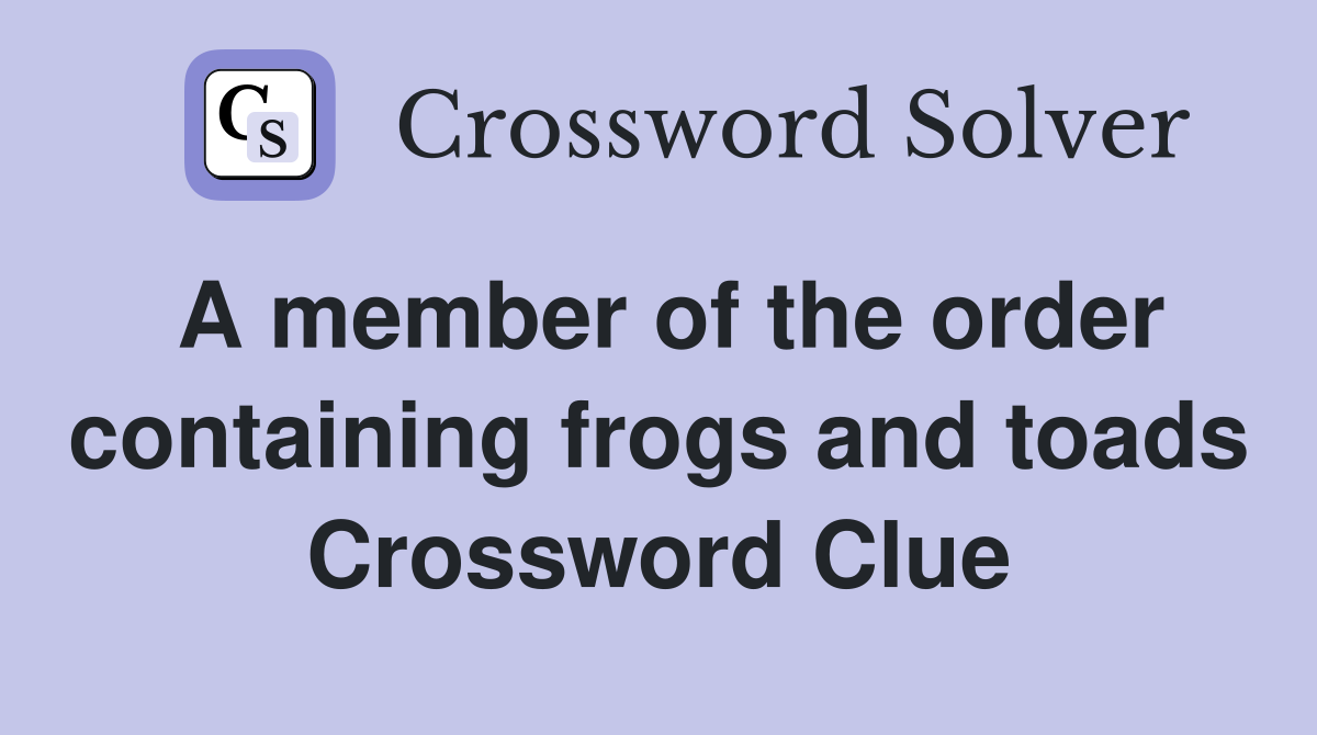 A member of the order containing frogs and toads Crossword Clue
