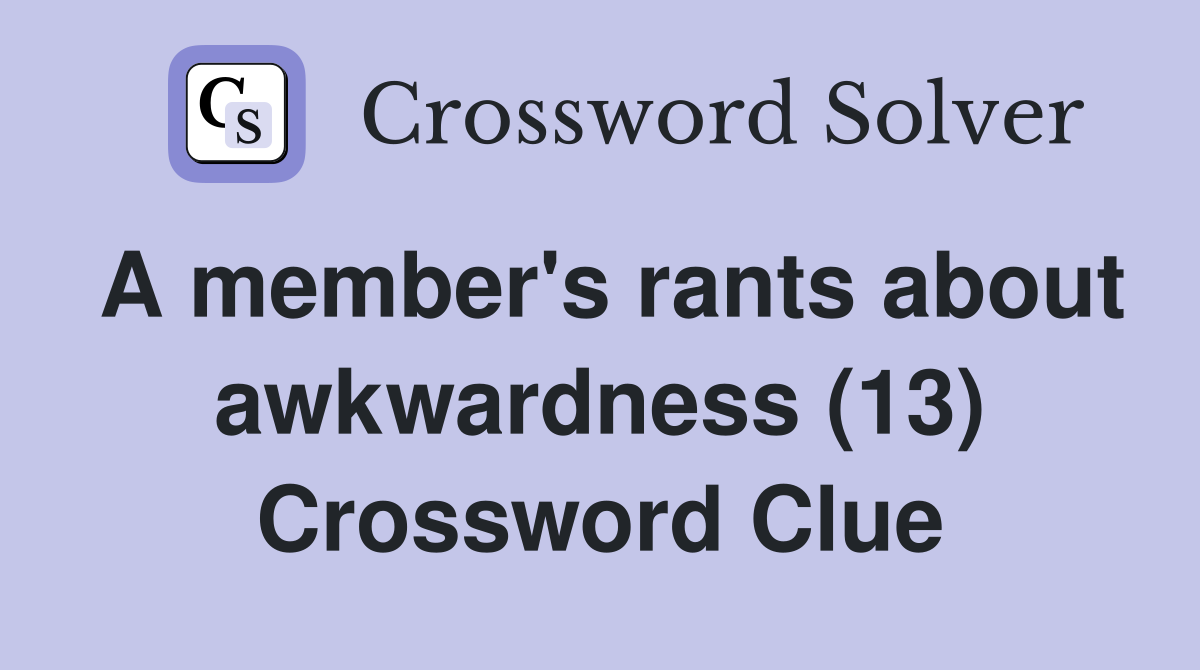 A member's rants about awkwardness (13) Crossword Clue