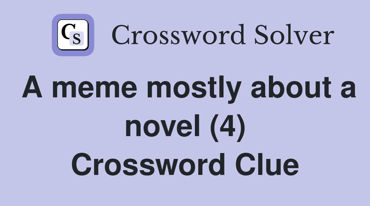 A meme mostly about a novel (4) Crossword Clue