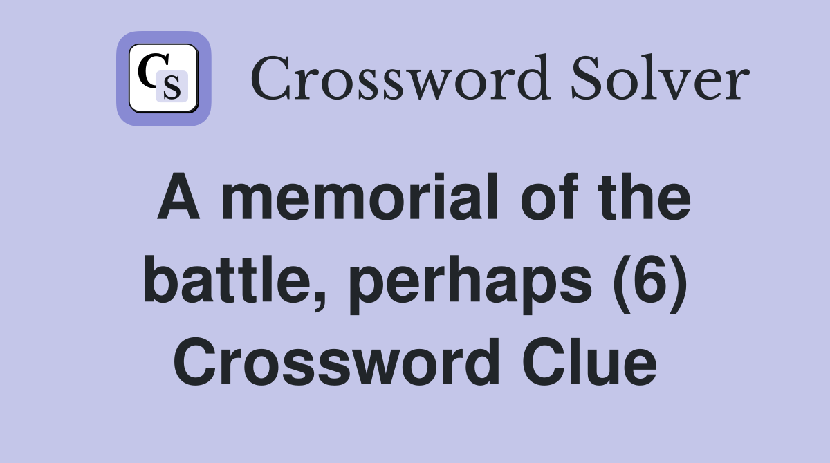 A memorial of the battle, perhaps (6) Crossword Clue