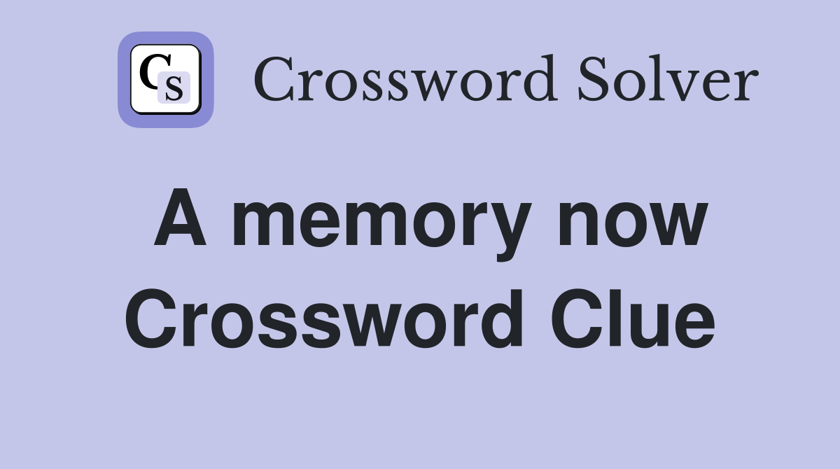 A memory now Crossword Clue