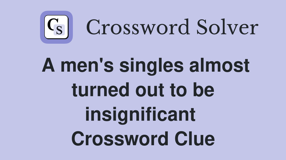 A men's singles almost turned out to be insignificant  Crossword Clue