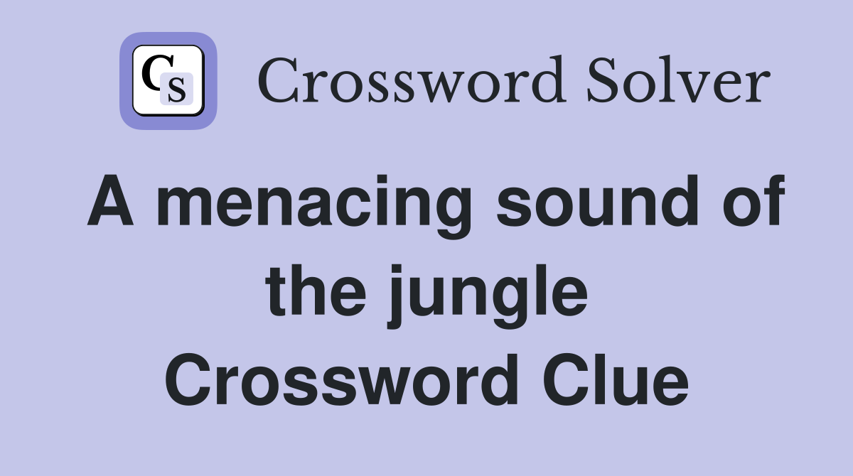 A menacing sound of the jungle Crossword Clue