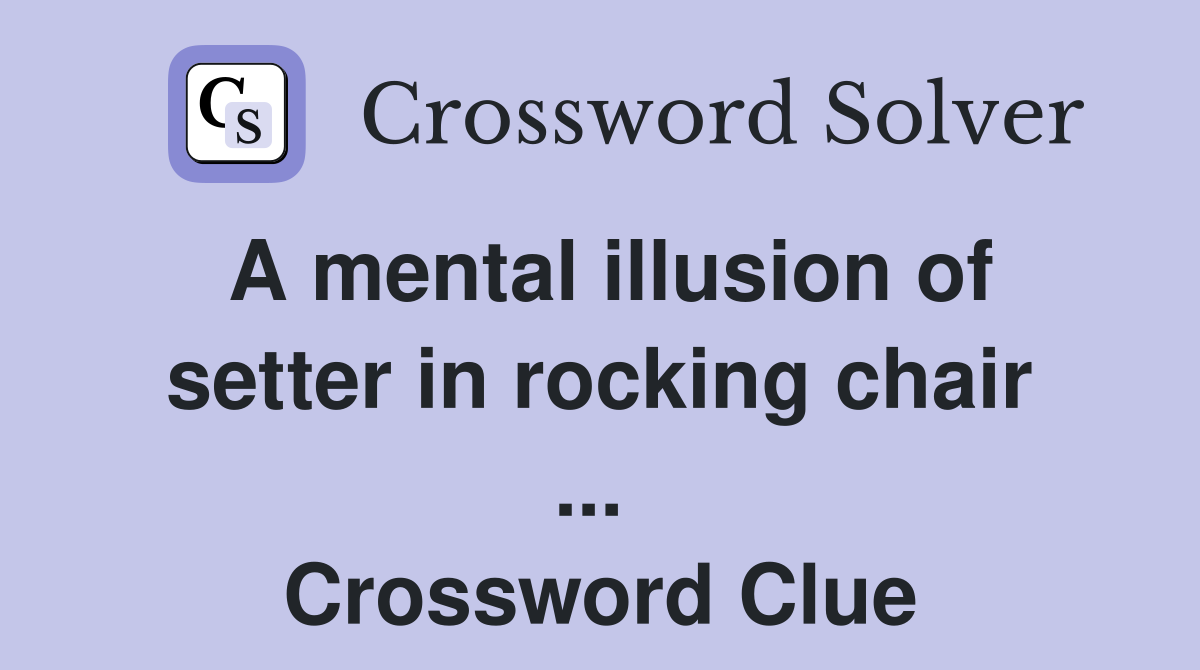A mental illusion of setter in rocking chair ...  Crossword Clue