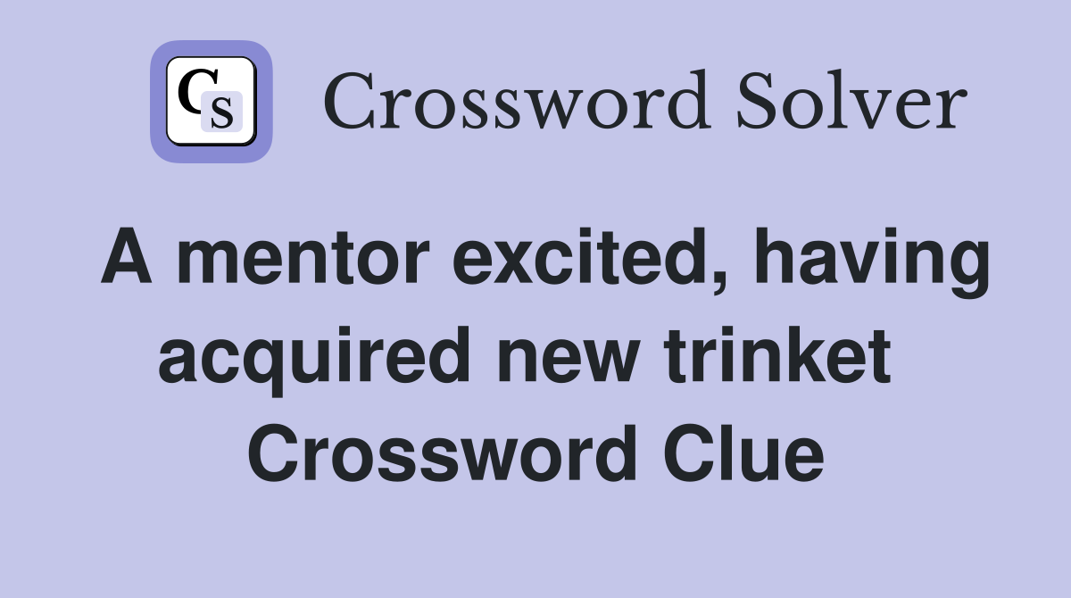 A mentor excited, having acquired new trinket  Crossword Clue