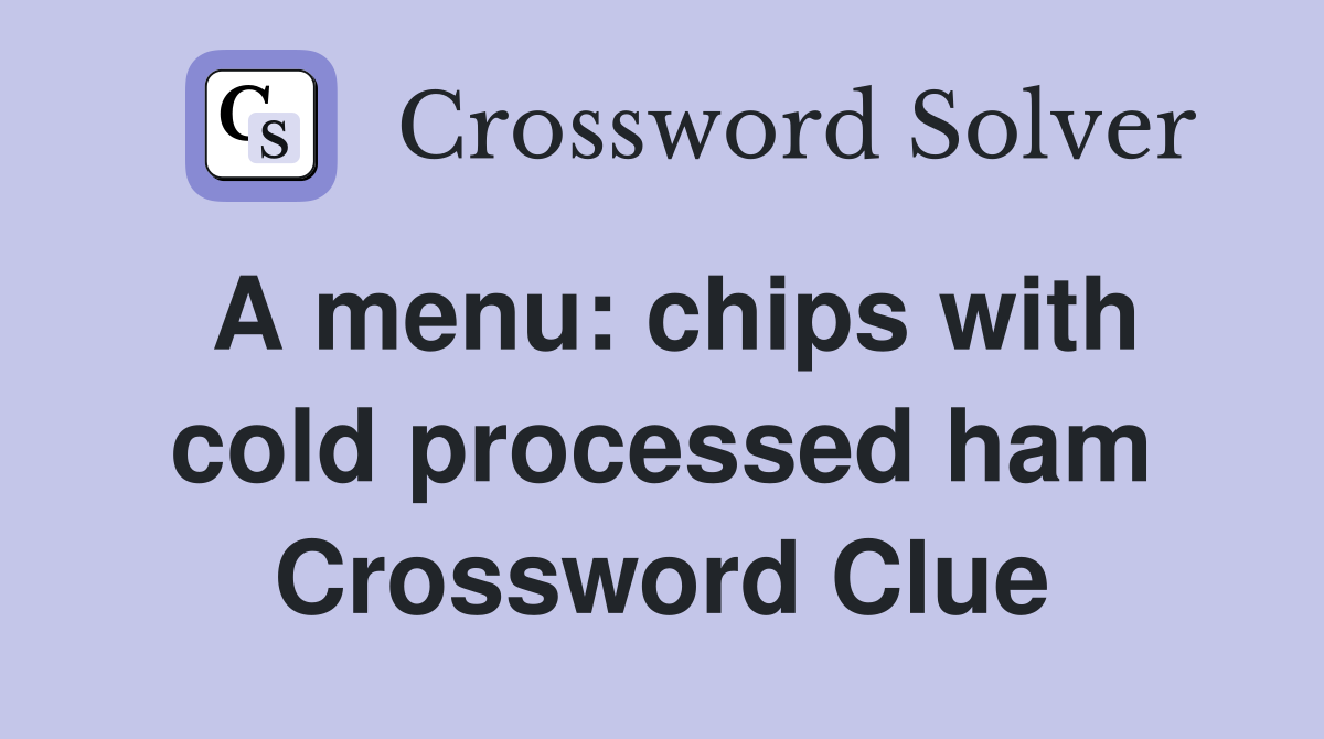 A menu: chips with cold processed ham Crossword Clue
