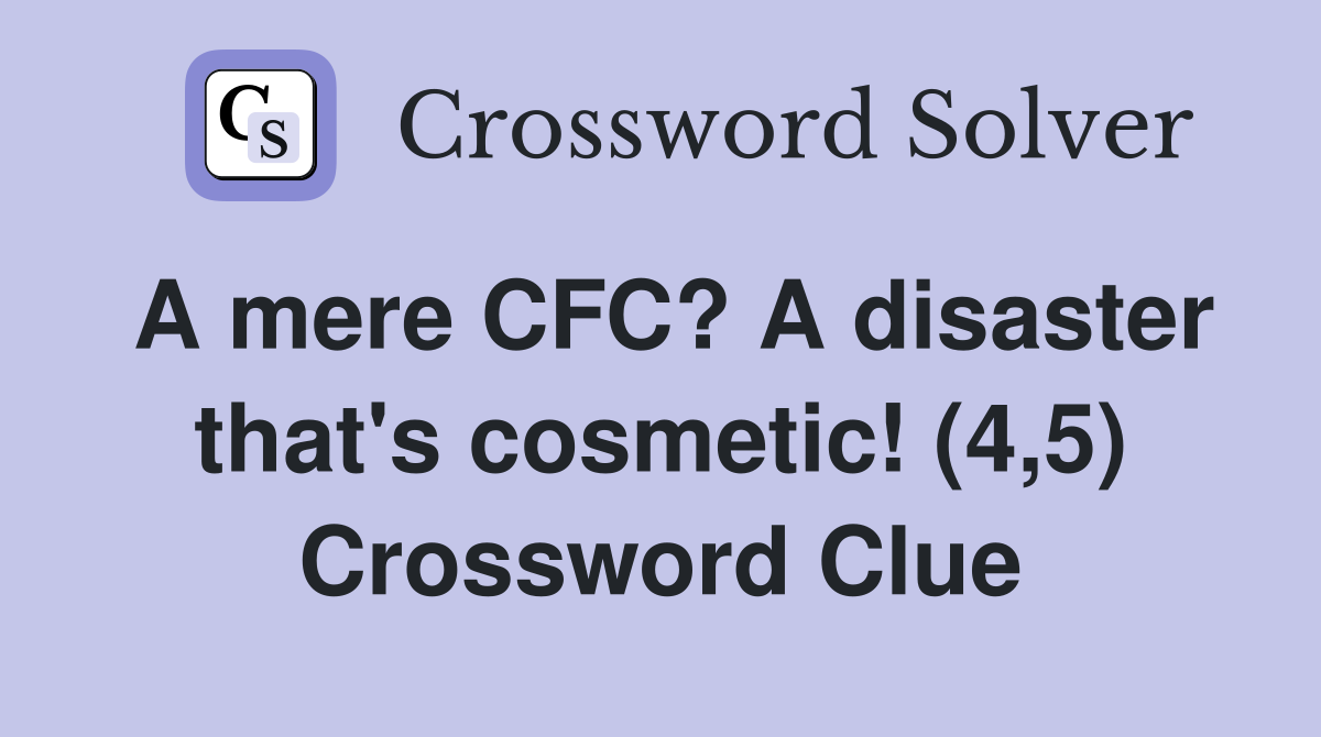 A mere CFC? A disaster that's cosmetic! (4,5) Crossword Clue