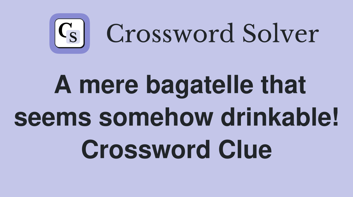 A mere bagatelle that seems somehow drinkable! Crossword Clue