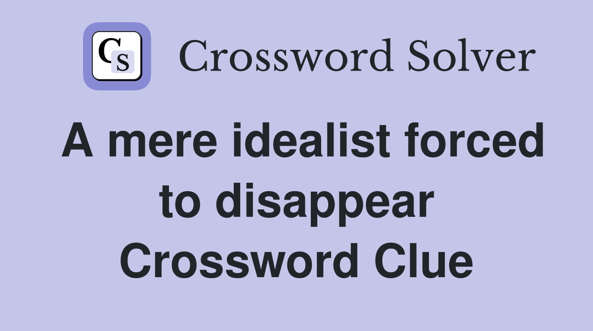 A mere idealist forced to disappear Crossword Clue