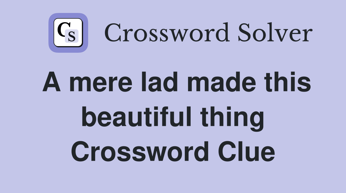 A mere lad made this beautiful thing Crossword Clue