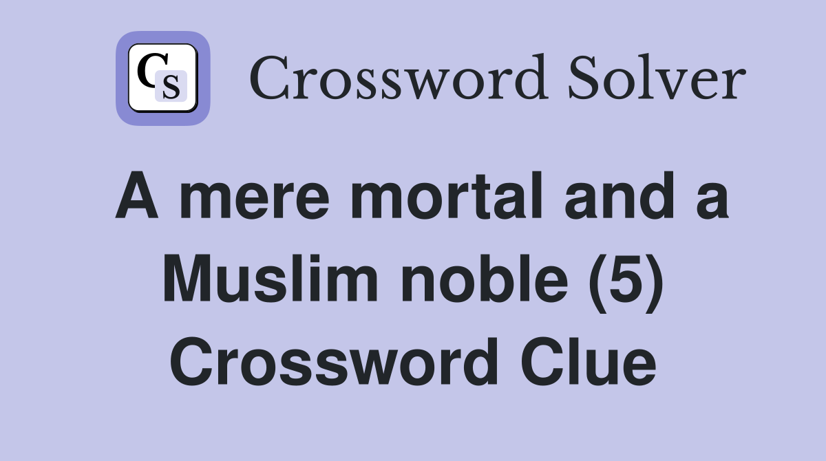 A mere mortal and a Muslim noble (5) Crossword Clue