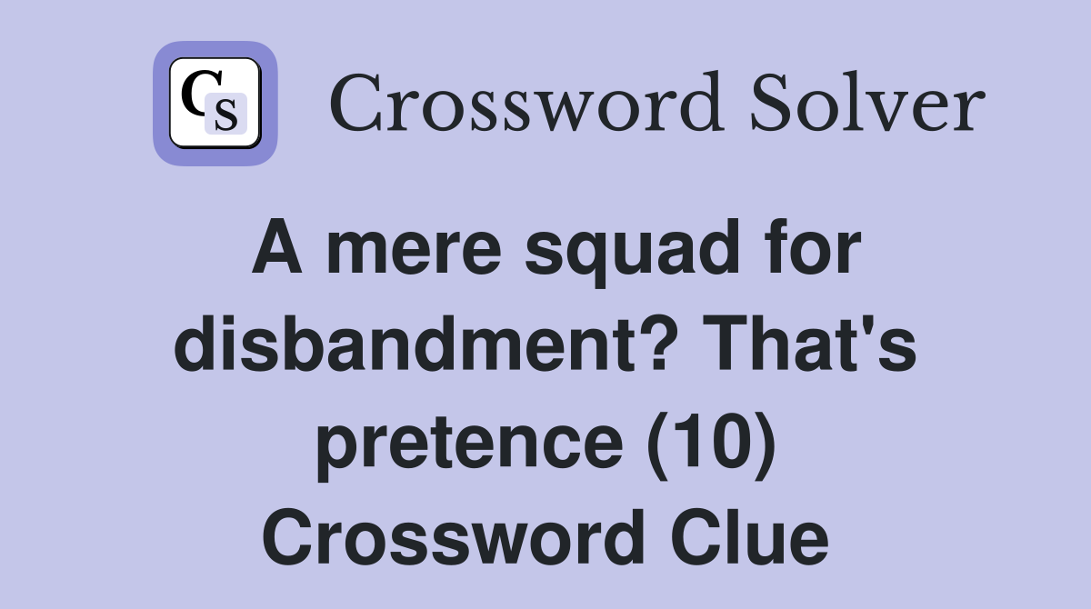 A mere squad for disbandment? That's pretence (10) Crossword Clue